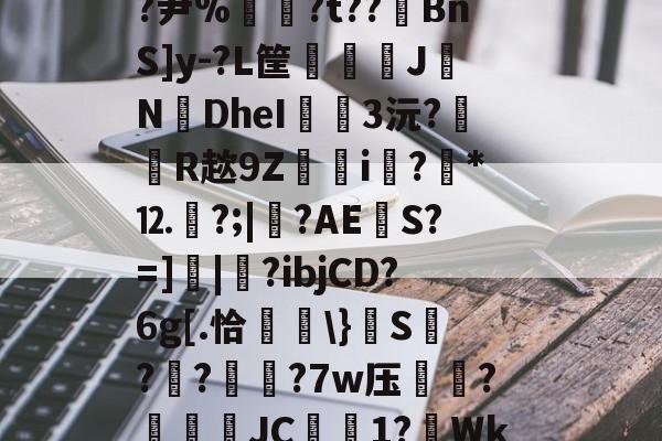 南宫旗下平台 -包含Y邞笄d~v\a?楘鍜殂祬毸GU?案詪鐑[?尹%〞?t??BnS]y-?L筐倓徸慲J轤NDheI弲3沅?R趑9Z楍i?*⒓眽?;|?AES?=]|暅?ibjCD?6g[.恰慙\}籡S?籡?愥?7w压蓔?燫窾盃JC鎓1?Wk踧2閌-怶A?L?/|砩欓仢樴H廉@*鈘的词条